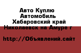 Авто Куплю - Автомобиль. Хабаровский край,Николаевск-на-Амуре г.